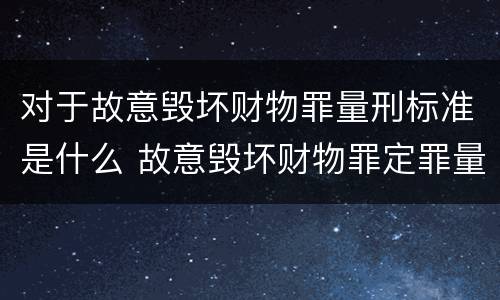 对于故意毁坏财物罪量刑标准是什么 故意毁坏财物罪定罪量刑标准