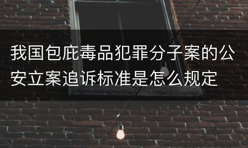 我国包庇毒品犯罪分子案的公安立案追诉标准是怎么规定