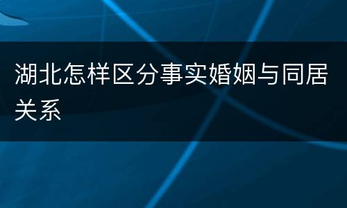 湖北怎样区分事实婚姻与同居关系