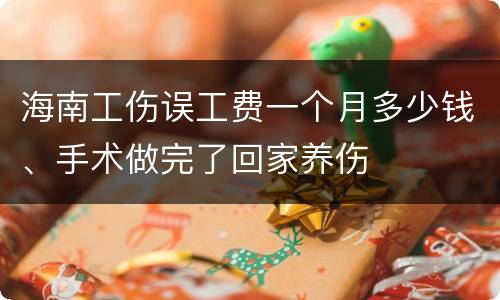 海南工伤误工费一个月多少钱、手术做完了回家养伤