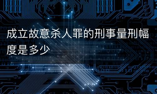 成立故意杀人罪的刑事量刑幅度是多少