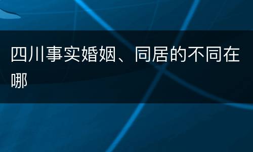 四川事实婚姻、同居的不同在哪