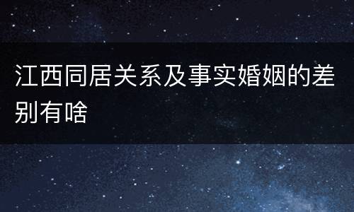 江西同居关系及事实婚姻的差别有啥