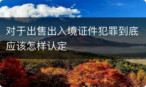 对于出售出入境证件犯罪到底应该怎样认定
