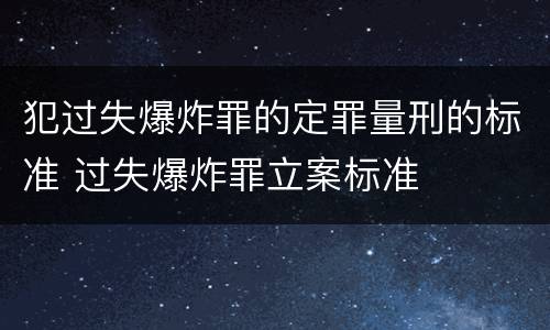 犯过失爆炸罪的定罪量刑的标准 过失爆炸罪立案标准