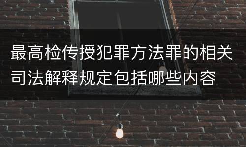 最高检传授犯罪方法罪的相关司法解释规定包括哪些内容