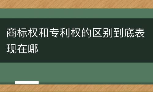 商标权和专利权的区别到底表现在哪