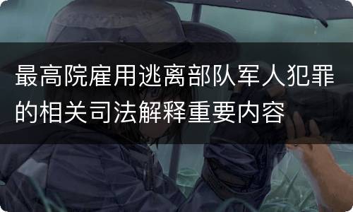 最高院雇用逃离部队军人犯罪的相关司法解释重要内容