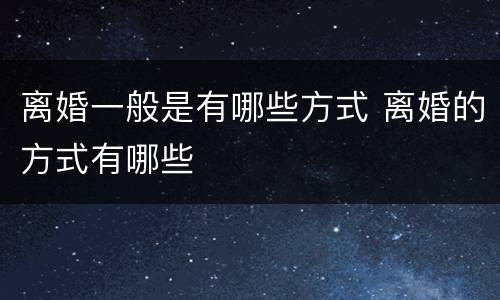 离婚一般是有哪些方式 离婚的方式有哪些