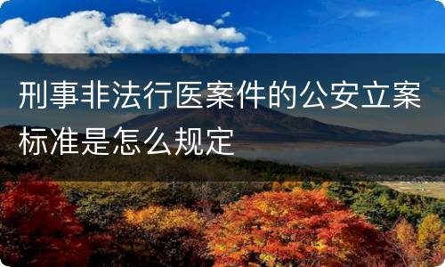 刑事非法行医案件的公安立案标准是怎么规定