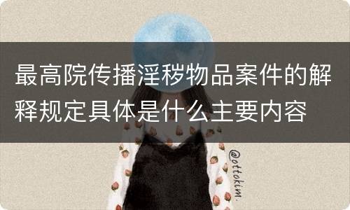 最高院传播淫秽物品案件的解释规定具体是什么主要内容
