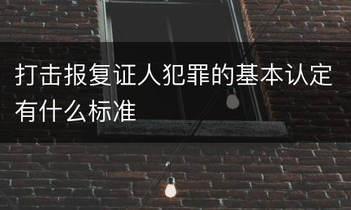 打击报复证人犯罪的基本认定有什么标准
