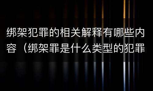 绑架犯罪的相关解释有哪些内容（绑架罪是什么类型的犯罪）