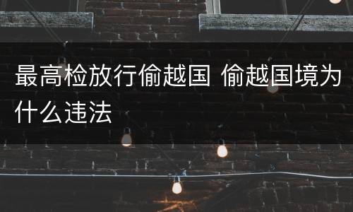 最高检放行偷越国 偷越国境为什么违法