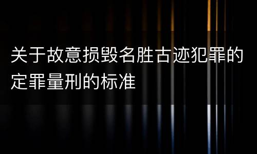 关于故意损毁名胜古迹犯罪的定罪量刑的标准