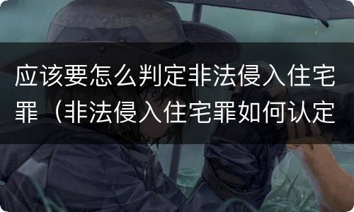应该要怎么判定非法侵入住宅罪（非法侵入住宅罪如何认定）