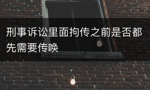 刑事诉讼里面拘传之前是否都先需要传唤