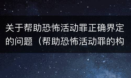 关于帮助恐怖活动罪正确界定的问题（帮助恐怖活动罪的构成要件）