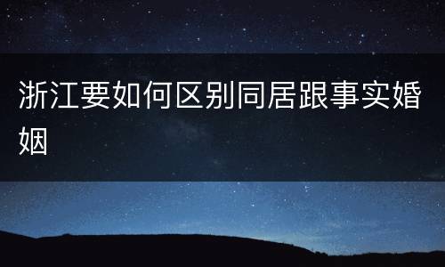 浙江要如何区别同居跟事实婚姻