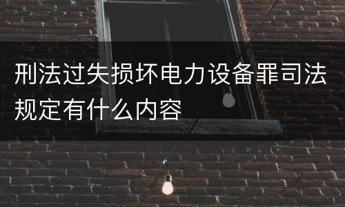 刑法过失损坏电力设备罪司法规定有什么内容