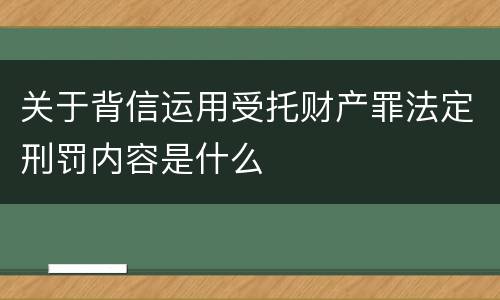 关于背信运用受托财产罪法定刑罚内容是什么