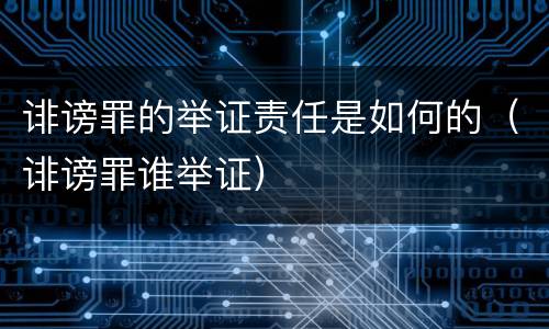 诽谤罪的举证责任是如何的（诽谤罪谁举证）