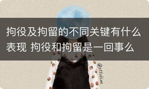 拘役及拘留的不同关键有什么表现 拘役和拘留是一回事么