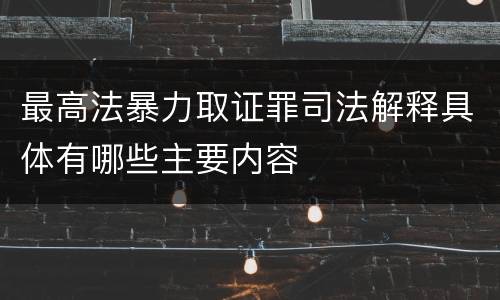 最高法暴力取证罪司法解释具体有哪些主要内容