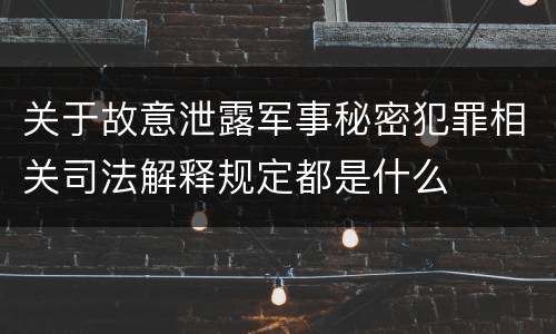 关于故意泄露军事秘密犯罪相关司法解释规定都是什么
