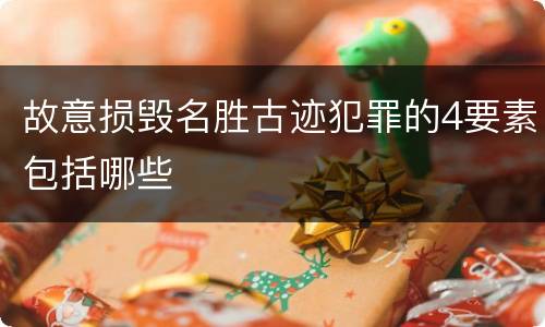 故意损毁名胜古迹犯罪的4要素包括哪些