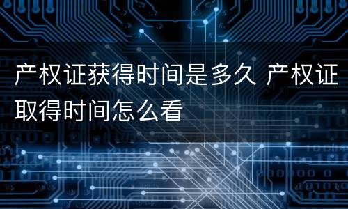 产权证获得时间是多久 产权证取得时间怎么看