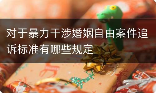 对于暴力干涉婚姻自由案件追诉标准有哪些规定