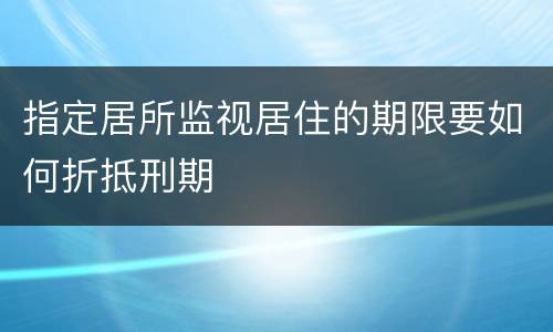 指定居所监视居住的期限要如何折抵刑期