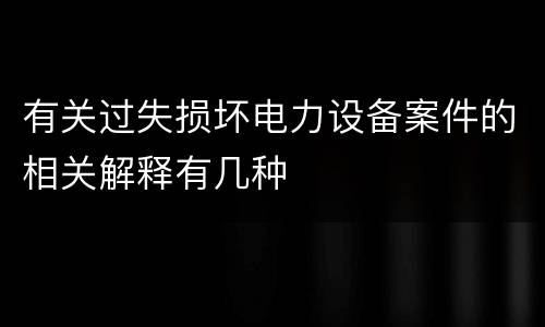 有关过失损坏电力设备案件的相关解释有几种