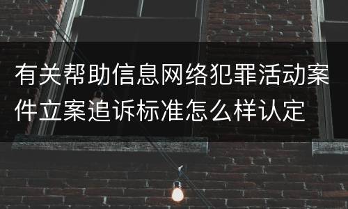 有关帮助信息网络犯罪活动案件立案追诉标准怎么样认定