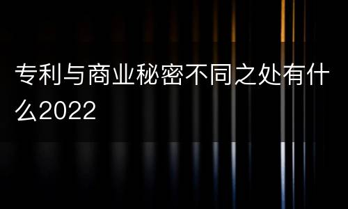 专利与商业秘密不同之处有什么2022