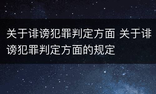 关于诽谤犯罪判定方面 关于诽谤犯罪判定方面的规定
