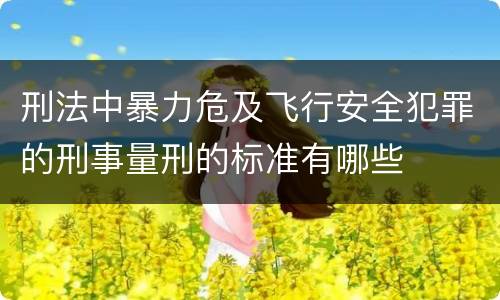 刑法中暴力危及飞行安全犯罪的刑事量刑的标准有哪些