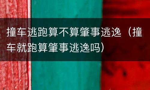 撞车逃跑算不算肇事逃逸（撞车就跑算肇事逃逸吗）