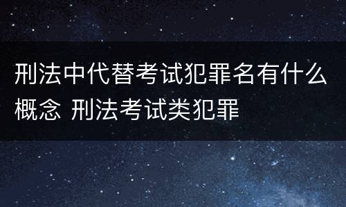 刑法中代替考试犯罪名有什么概念 刑法考试类犯罪