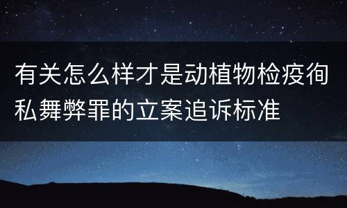 有关怎么样才是动植物检疫徇私舞弊罪的立案追诉标准