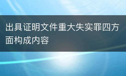 出具证明文件重大失实罪四方面构成内容