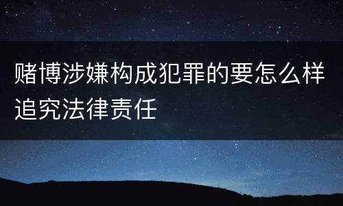 赌博涉嫌构成犯罪的要怎么样追究法律责任