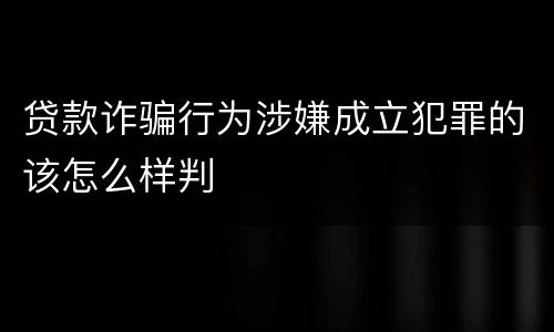 贷款诈骗行为涉嫌成立犯罪的该怎么样判