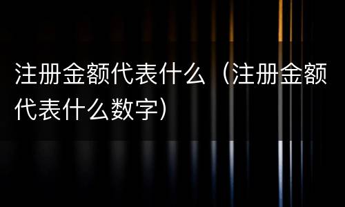 注册金额代表什么（注册金额代表什么数字）