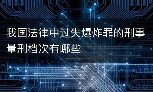 我国法律中过失爆炸罪的刑事量刑档次有哪些