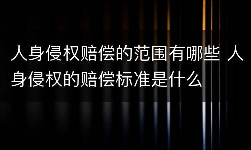 人身侵权赔偿的范围有哪些 人身侵权的赔偿标准是什么