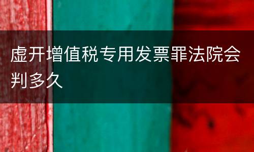 虚开增值税专用发票罪法院会判多久