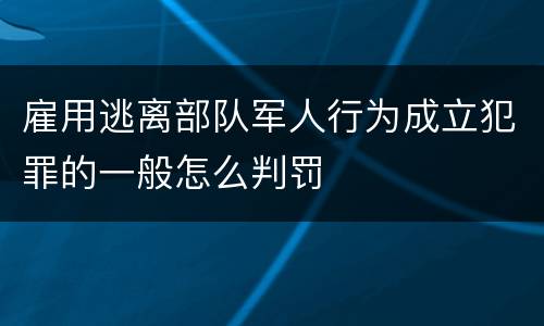雇用逃离部队军人行为成立犯罪的一般怎么判罚