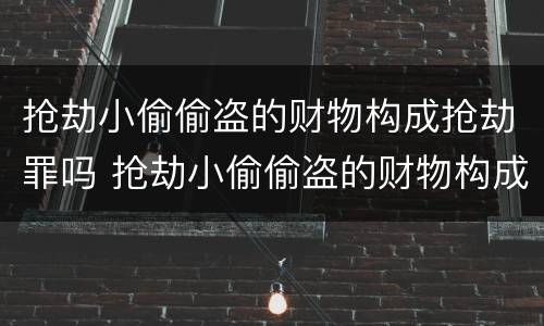抢劫小偷偷盗的财物构成抢劫罪吗 抢劫小偷偷盗的财物构成抢劫罪吗判多少年